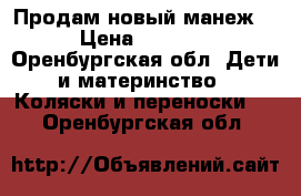 Продам новый манеж! › Цена ­ 3 000 - Оренбургская обл. Дети и материнство » Коляски и переноски   . Оренбургская обл.